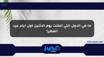 ما هي الدول التي أعلنت يوم الاثنين أول أيام عيد الفطر؟